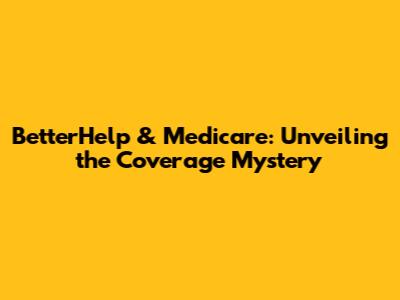 BetterHelp & Medicare: Unveiling the Coverage Mystery