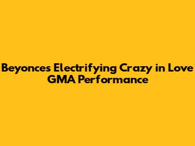 Beyonce's Electrifying 'Crazy in Love' GMA Performance