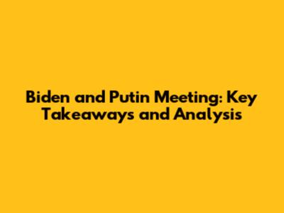 Biden and Putin Meeting: Key Takeaways and Analysis