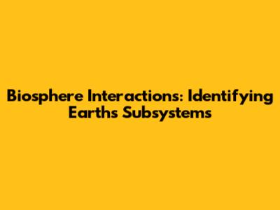 Biosphere Interactions: Identifying Earth's Subsystems