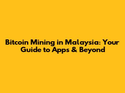 Bitcoin Mining in Malaysia: Your Guide to Apps & Beyond