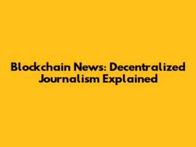 Blockchain News: Decentralized Journalism Explained