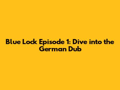 Blue Lock Episode 1: Dive into the German Dub