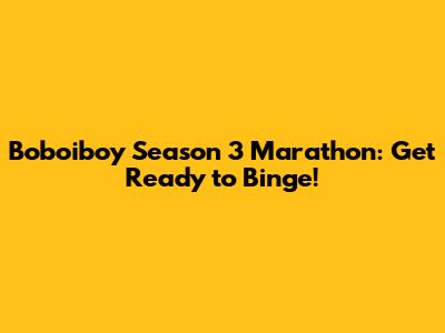 Boboiboy Season 3 Marathon: Get Ready to Binge!