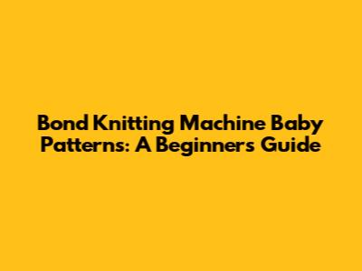 Bond Knitting Machine Baby Patterns: A Beginner's Guide