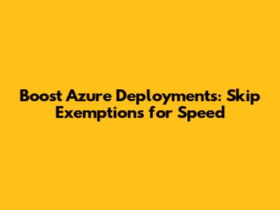 Boost Azure Deployments: Skip Exemptions for Speed