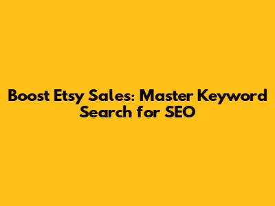 Boost Etsy Sales: Master Keyword Search for SEO
