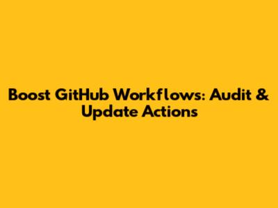Boost GitHub Workflows: Audit & Update Actions