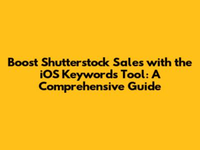 Boost Shutterstock Sales with the iOS Keywords Tool: A Comprehensive Guide