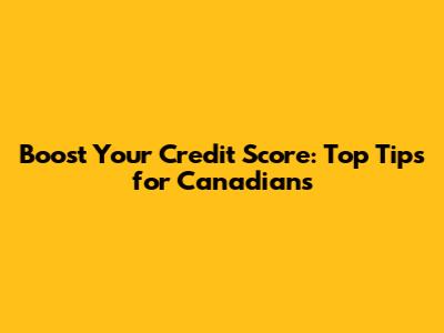 Boost Your Credit Score: Top Tips for Canadians