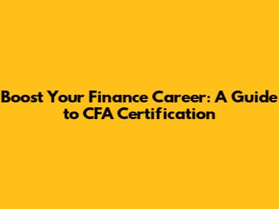 Boost Your Finance Career: A Guide to CFA Certification