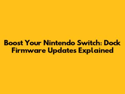 Boost Your Nintendo Switch: Dock Firmware Updates Explained