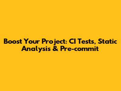 Boost Your Project: CI Tests, Static Analysis & Pre-commit