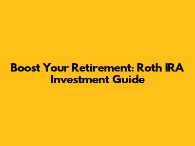 Boost Your Retirement: Roth IRA Investment Guide