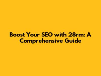 Boost Your SEO with 28rm: A Comprehensive Guide