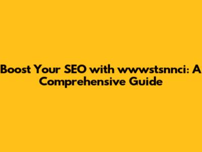 Boost Your SEO with wwwstsnnci: A Comprehensive Guide