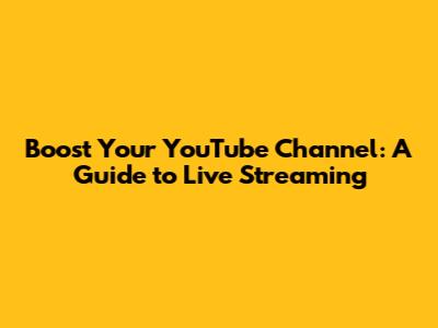 Boost Your YouTube Channel: A Guide to Live Streaming