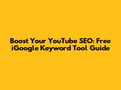 Boost Your YouTube SEO: Free iGoogle Keyword Tool Guide