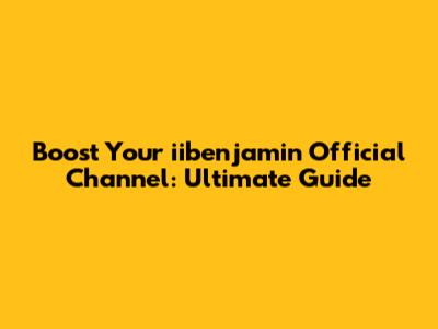 Boost Your iibenjamin Official Channel: Ultimate Guide
