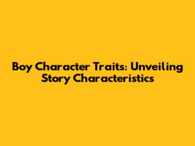 Boy Character Traits: Unveiling Story Characteristics