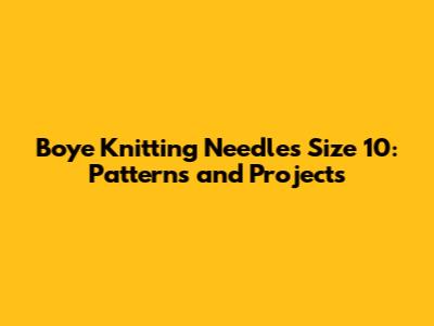 Boye Knitting Needles Size 10: Patterns and Projects