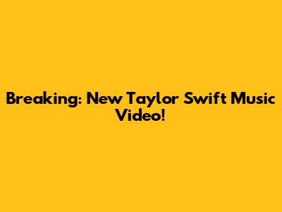Breaking: New Taylor Swift Music Video!