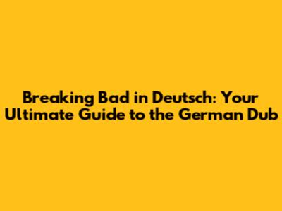 Breaking Bad in Deutsch: Your Ultimate Guide to the German Dub