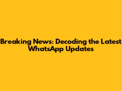 Breaking News: Decoding the Latest WhatsApp Updates
