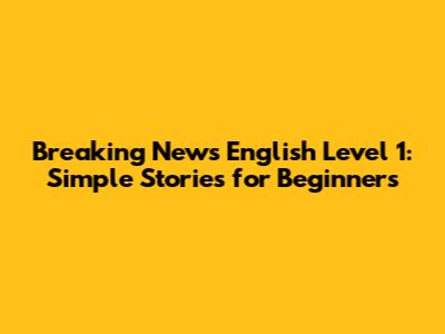 Breaking News English Level 1: Simple Stories for Beginners