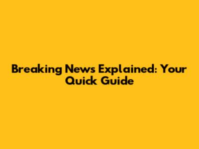 Breaking News Explained: Your Quick Guide