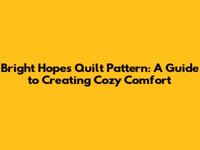 Bright Hopes Quilt Pattern: A Guide to Creating Cozy Comfort