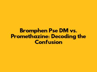 Bromphen Pse DM vs. Promethazine: Decoding the Confusion