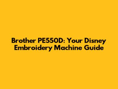 Brother PE550D: Your Disney Embroidery Machine Guide
