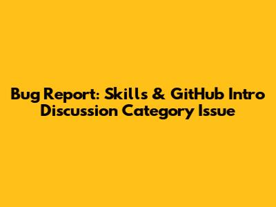 Bug Report: Skills & GitHub Intro Discussion Category Issue