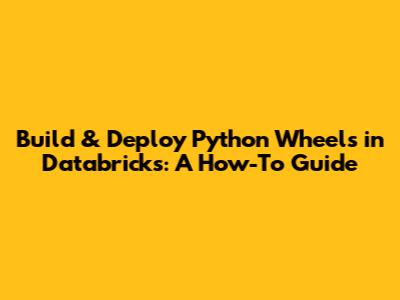Build & Deploy Python Wheels in Databricks: A How-To Guide