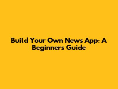 Build Your Own News App: A Beginner's Guide