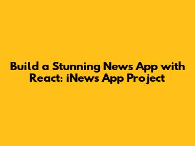 Build a Stunning News App with React: iNews App Project