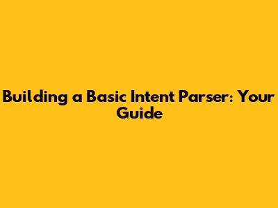 Building a Basic Intent Parser: Your Guide