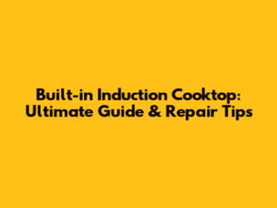 Built-in Induction Cooktop: Ultimate Guide & Repair Tips