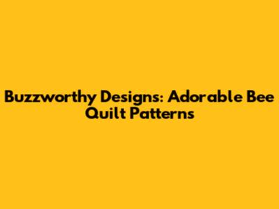 Buzzworthy Designs: Adorable Bee Quilt Patterns