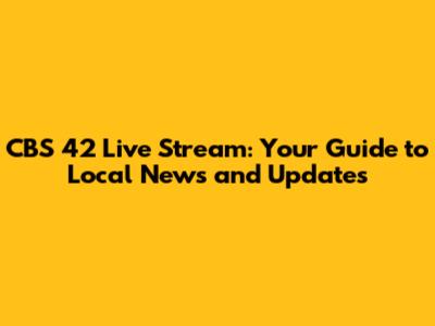 CBS 42 Live Stream: Your Guide to Local News and Updates