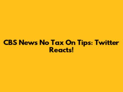 CBS News No Tax On Tips: Twitter Reacts!