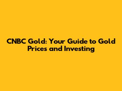 CNBC Gold: Your Guide to Gold Prices and Investing