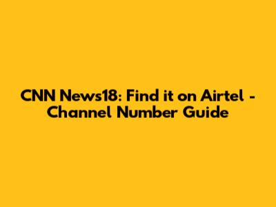 CNN News18: Find it on Airtel - Channel Number Guide