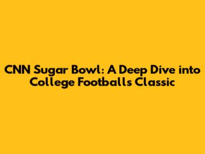 CNN Sugar Bowl: A Deep Dive into College Football's Classic