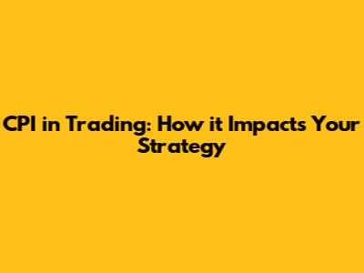 CPI in Trading: How it Impacts Your Strategy