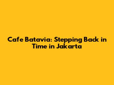 Cafe Batavia: Stepping Back in Time in Jakarta