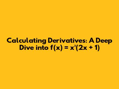 Calculating Derivatives: A Deep Dive into f(x) = x²(2x + 1)