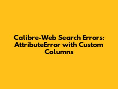 Calibre-Web Search Errors: AttributeError with Custom Columns