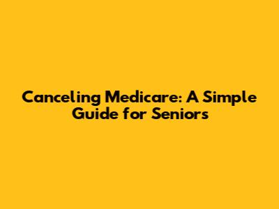 Canceling Medicare: A Simple Guide for Seniors